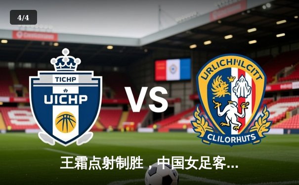 王霜点射制胜，中国女足客场1-0力克韩国队晋级奥预赛四强赛 - 4