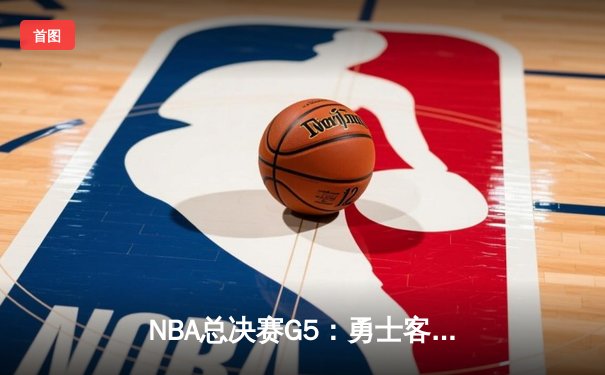 NBA总决赛G5：勇士客场加时险胜绿军 库里狂砍43分创纪录