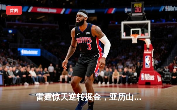 雷霆惊天逆转掘金，亚历山大40分率队加时取胜