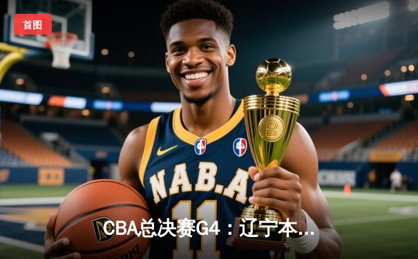 CBA总决赛G4：辽宁本钢加时险胜浙江广厦 赵继伟34分创生涯新高