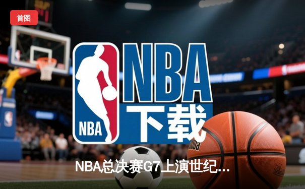NBA总决赛G7上演世纪逆转！掘金加时险胜热火卫冕成功