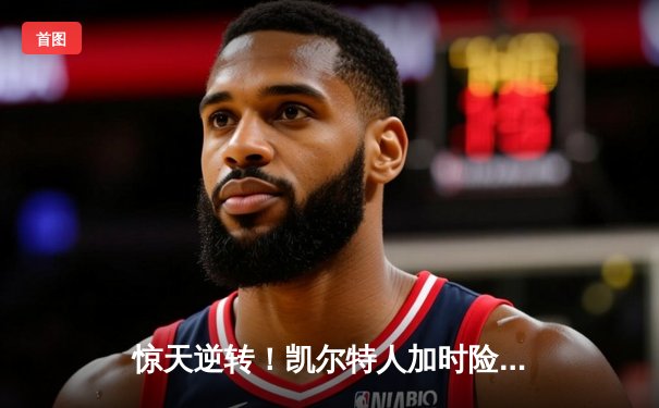 惊天逆转！凯尔特人加时险胜湖人 塔图姆44分刷新个人纪录