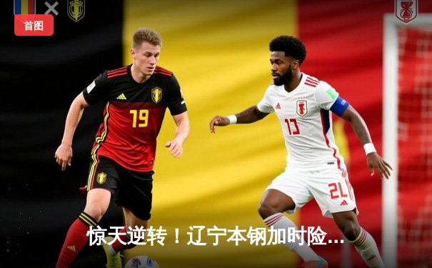 惊天逆转！辽宁本钢加时险胜广东宏远 赵继伟关键三分锁定胜局