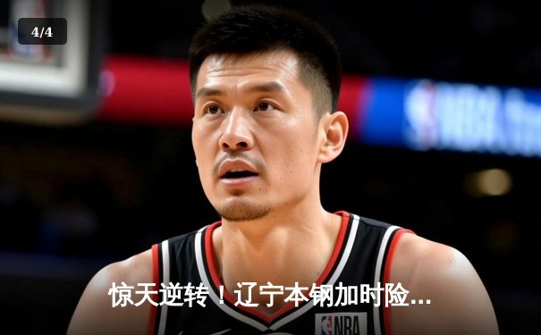 惊天逆转！辽宁本钢加时险胜广东宏远 赵继伟关键三分锁定胜局 - 4