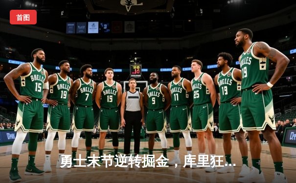 勇士末节逆转掘金，库里狂砍40分刷新季后赛纪录